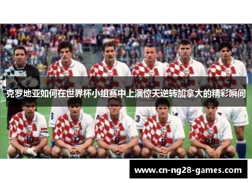 克罗地亚如何在世界杯小组赛中上演惊天逆转加拿大的精彩瞬间