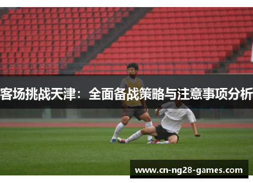 客场挑战天津：全面备战策略与注意事项分析