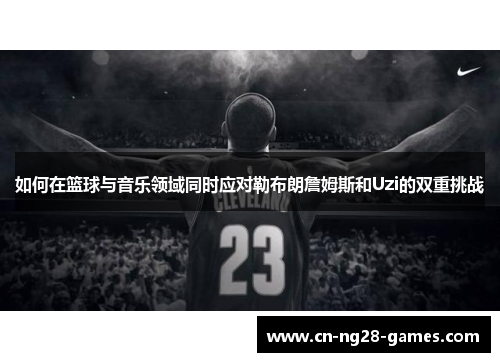 如何在篮球与音乐领域同时应对勒布朗詹姆斯和Uzi的双重挑战