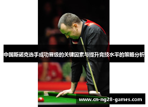 中国斯诺克选手成功晋级的关键因素与提升竞技水平的策略分析