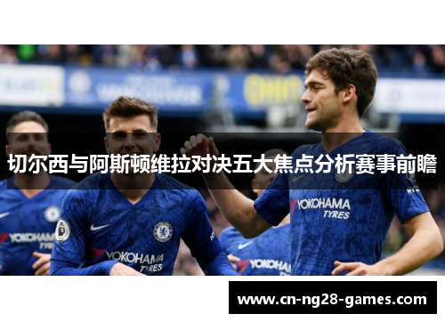 切尔西与阿斯顿维拉对决五大焦点分析赛事前瞻