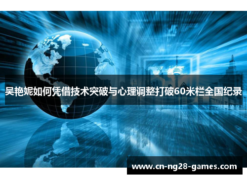 吴艳妮如何凭借技术突破与心理调整打破60米栏全国纪录