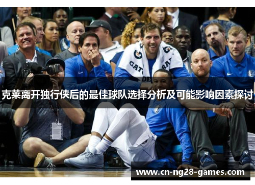 克莱离开独行侠后的最佳球队选择分析及可能影响因素探讨