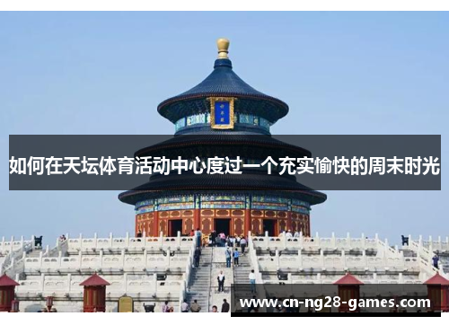 如何在天坛体育活动中心度过一个充实愉快的周末时光