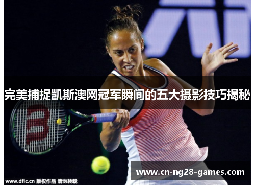 完美捕捉凯斯澳网冠军瞬间的五大摄影技巧揭秘