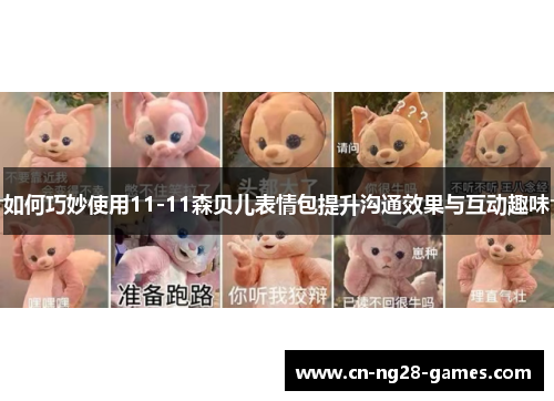 如何巧妙使用11-11森贝儿表情包提升沟通效果与互动趣味
