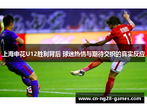 上海申花U12胜利背后 球迷热情与期待交织的真实反应