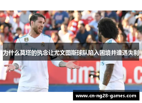 为什么莫塔的执念让尤文图斯球队陷入困境并遭遇失利