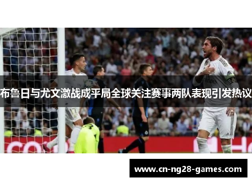 布鲁日与尤文激战成平局全球关注赛事两队表现引发热议