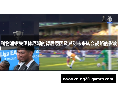 利物浦错失贝林厄姆的背后原因及其对未来转会战略的影响