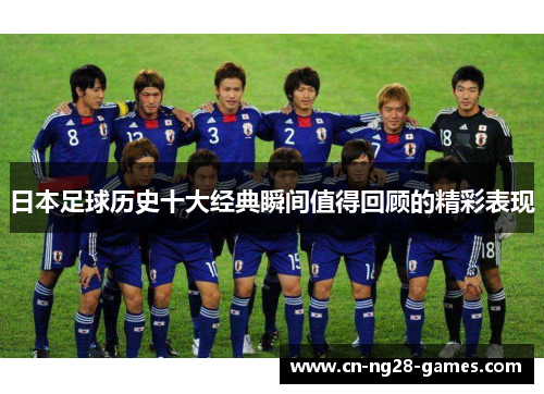 日本足球历史十大经典瞬间值得回顾的精彩表现