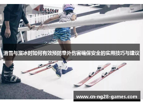 滑雪与溜冰时如何有效预防意外伤害确保安全的实用技巧与建议