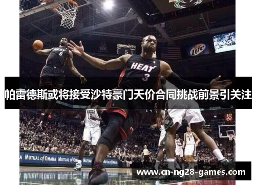 帕雷德斯或将接受沙特豪门天价合同挑战前景引关注