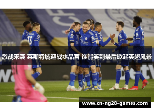 激战来袭 莱斯特城迎战水晶宫 谁能笑到最后掀起英超风暴