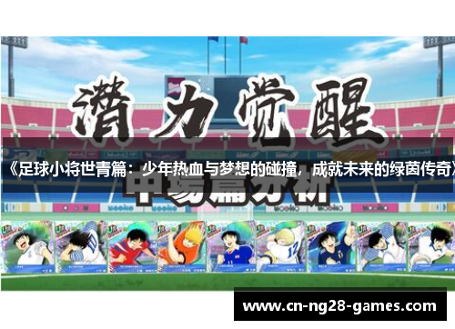 《足球小将世青篇：少年热血与梦想的碰撞，成就未来的绿茵传奇》
