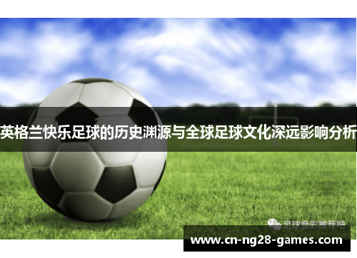 英格兰快乐足球的历史渊源与全球足球文化深远影响分析