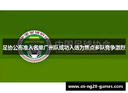足协公布准入名单广州队成功入选为焦点多队竞争激烈