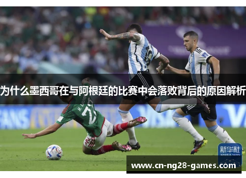 为什么墨西哥在与阿根廷的比赛中会落败背后的原因解析