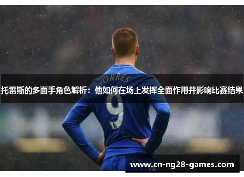 托雷斯的多面手角色解析：他如何在场上发挥全面作用并影响比赛结果