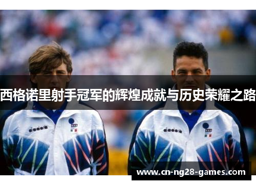 西格诺里射手冠军的辉煌成就与历史荣耀之路 西格诺里射手冠军的辉煌成就与历史荣耀之路