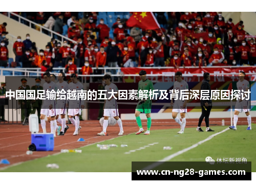 中国国足输给越南的五大因素解析及背后深层原因探讨 中国国足输给越南的五大因素解析及背后深层原因探讨