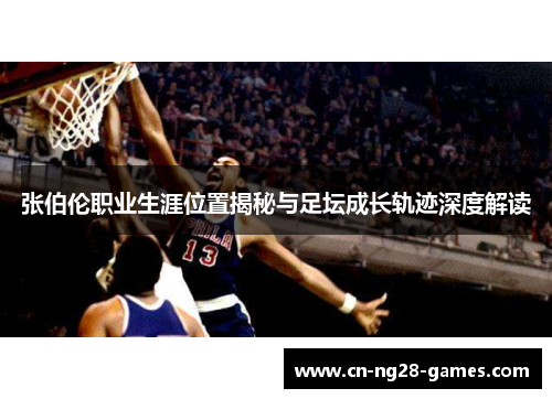 张伯伦职业生涯位置揭秘与足坛成长轨迹深度解读