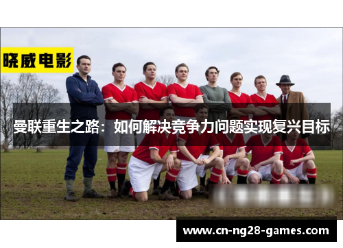 曼联重生之路：如何解决竞争力问题实现复兴目标