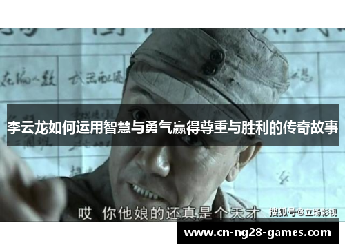 李云龙如何运用智慧与勇气赢得尊重与胜利的传奇故事 李云龙如何运用智慧与勇气赢得尊重与胜利的传奇故事