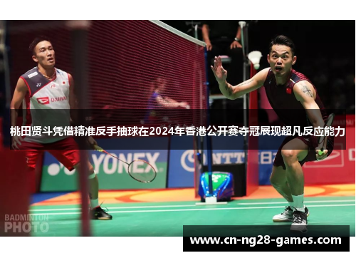 桃田贤斗凭借精准反手抽球在2024年香港公开赛夺冠展现超凡反应能力