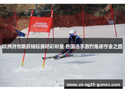 欧洲滑雪跳跃锦标赛精彩纷呈 各国选手激烈角逐夺金之路