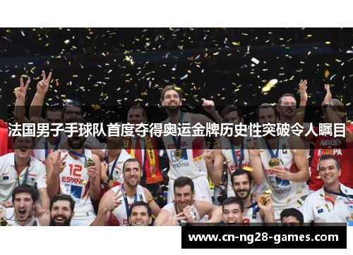 法国男子手球队首度夺得奥运金牌历史性突破令人瞩目