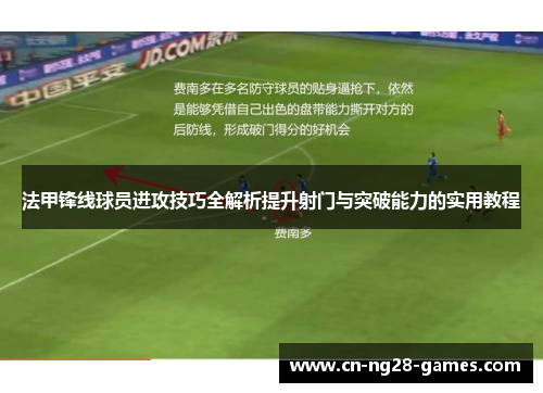 法甲锋线球员进攻技巧全解析提升射门与突破能力的实用教程 法甲锋线球员进攻技巧全解析提升射门与突破能力的实用教程