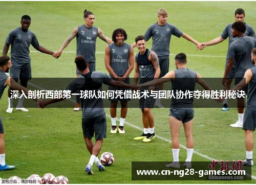 深入剖析西部第一球队如何凭借战术与团队协作夺得胜利秘诀 深入剖析西部第一球队如何凭借战术与团队协作夺得胜利秘诀