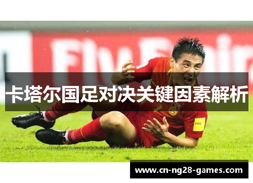 卡塔尔国足对决关键因素解析 卡塔尔国足对决关键因素解析