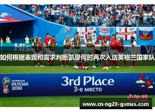 如何根据表现和需求判断凯恩何时再次入选英格兰国家队 如何根据表现和需求判断凯恩何时再次入选英格兰国家队