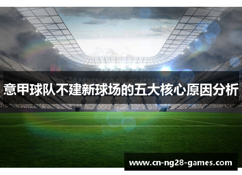 意甲球队不建新球场的五大核心原因分析 意甲球队不建新球场的五大核心原因分析