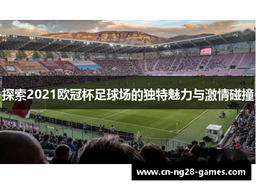 探索2021欧冠杯足球场的独特魅力与激情碰撞