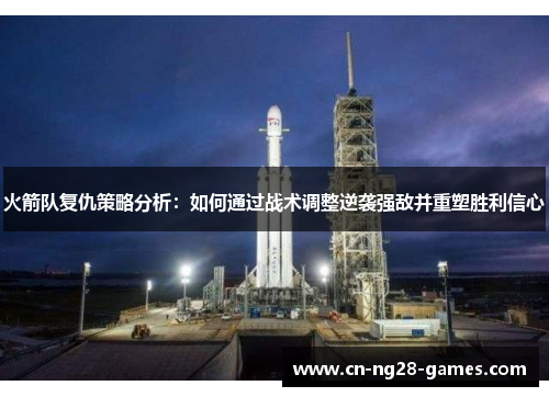 火箭队复仇策略分析：如何通过战术调整逆袭强敌并重塑胜利信心