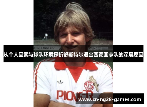从个人因素与球队环境探析舒斯特尔退出西德国家队的深层原因