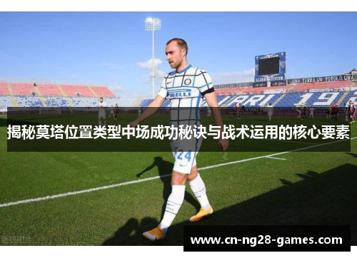 揭秘莫塔位置类型中场成功秘诀与战术运用的核心要素 揭秘莫塔位置类型中场成功秘诀与战术运用的核心要素