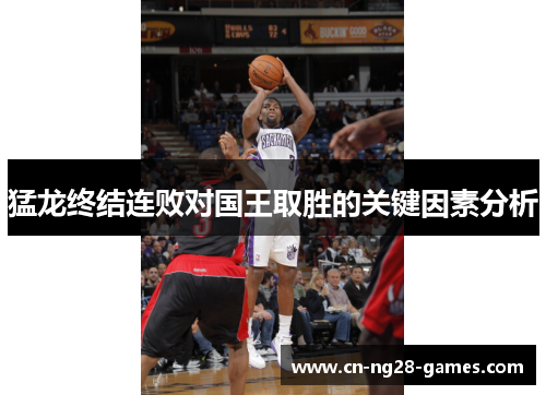 猛龙终结连败对国王取胜的关键因素分析 猛龙终结连败对国王取胜的关键因素分析