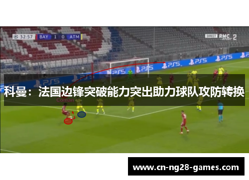 科曼:法国边锋突破能力突出助力球队攻防转换 科曼:法国边锋突破能力突出助力球队攻防转换
