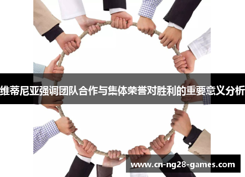 维蒂尼亚强调团队合作与集体荣誉对胜利的重要意义分析