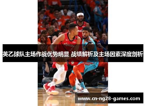 英乙球队主场作战优势明显 战绩解析及主场因素深度剖析