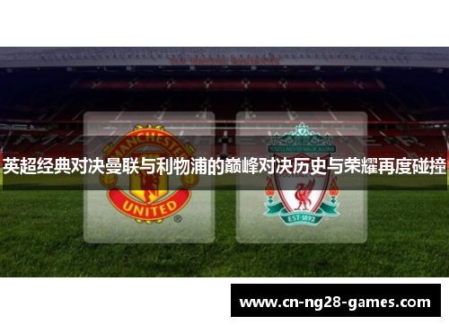 英超经典对决曼联与利物浦的巅峰对决历史与荣耀再度碰撞 英超经典对决曼联与利物浦的巅峰对决历史与荣耀再度碰撞