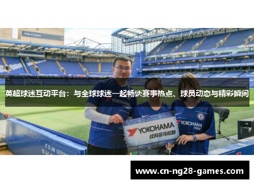 英超球迷互动平台:与全球球迷一起畅谈赛事热点、球员动态与精彩瞬间 英超球迷互动平台:与全球球迷一起畅谈赛事热点、球员动态与精彩瞬间