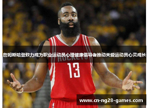 詹姆斯哈登致力成为职业运动员心理健康倡导者推动关爱运动员心灵成长 詹姆斯哈登致力成为职业运动员心理健康倡导者推动关爱运动员心灵成长