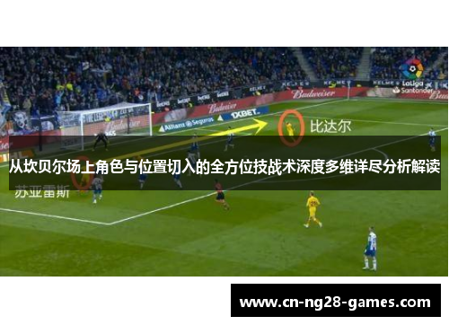 从坎贝尔场上角色与位置切入的全方位技战术深度多维详尽分析解读 从坎贝尔场上角色与位置切入的全方位技战术深度多维详尽分析解读