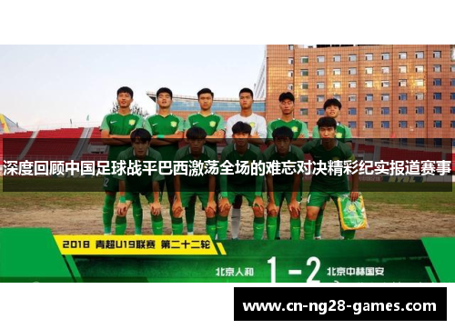 深度回顾中国足球战平巴西激荡全场的难忘对决精彩纪实报道赛事 深度回顾中国足球战平巴西激荡全场的难忘对决精彩纪实报道赛事