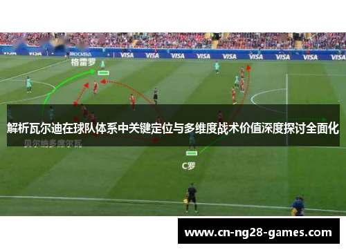 解析瓦尔迪在球队体系中关键定位与多维度战术价值深度探讨全面化 解析瓦尔迪在球队体系中关键定位与多维度战术价值深度探讨全面化